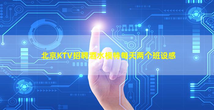 北京KTV招聘酒水模特每天两个班设感